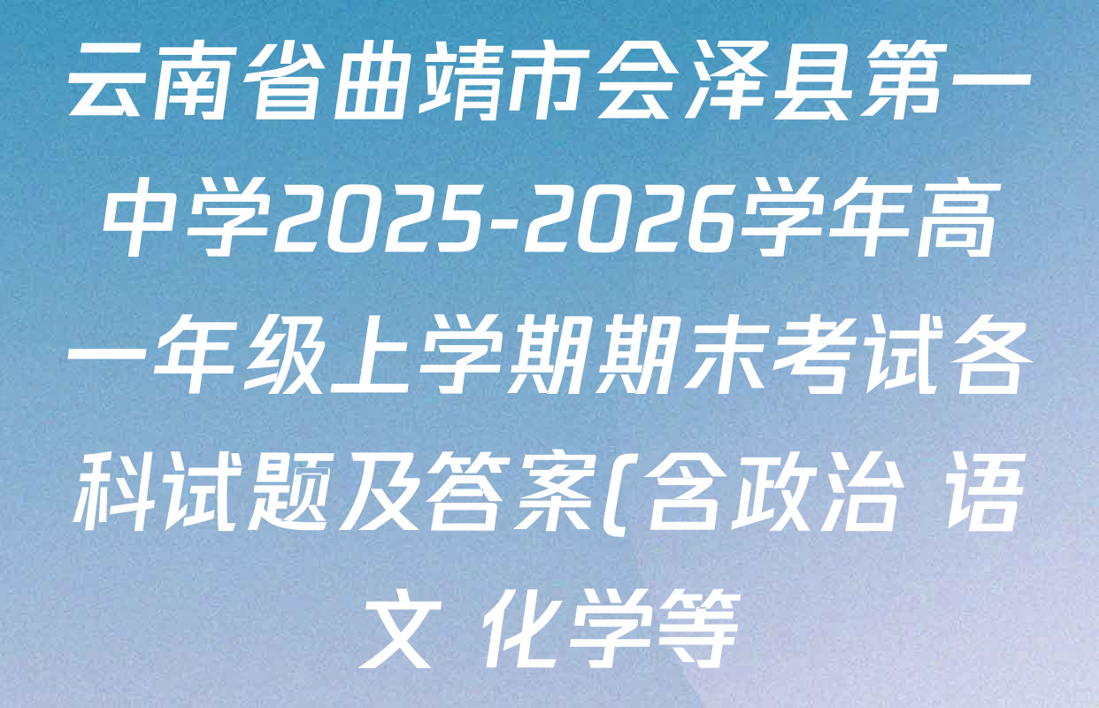 云南省曲靖市会泽县第一中学2025-2026学年高一年级上学期期末考试各科试题及答案(含政治 语文 化学等) 云南省曲靖市会泽县第一中学2025-2026学年高一年级上学期期末考试各科试题及答案(含政治 语文 化学等)